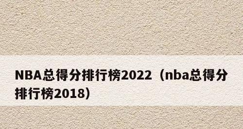NBA各种记录排行榜最新揭晓（探索篮球历史中的巅峰成就）