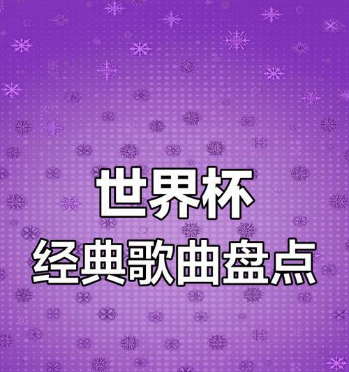 历届世界杯经典主题曲（用音乐穿越时空，重温世界杯独特的魅力）